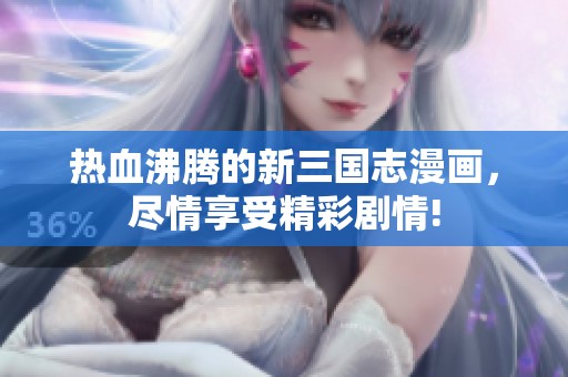 热血沸腾的新三国志漫画，尽情享受精彩剧情!