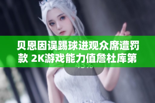 贝恩因误踢球进观众席遭罚款 2K游戏能力值詹杜库第二分析