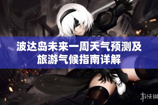 波达岛未来一周天气预测及旅游气候指南详解