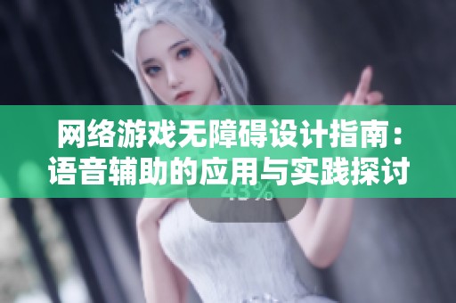网络游戏无障碍设计指南：语音辅助的应用与实践探讨