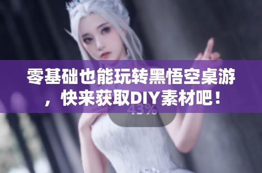 零基础也能玩转黑悟空桌游，快来获取DIY素材吧！