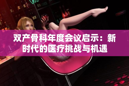 双产骨科年度会议启示：新时代的医疗挑战与机遇