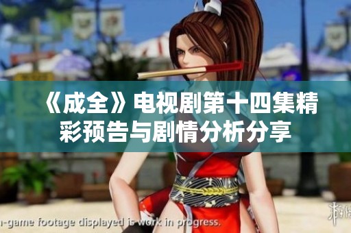 《成全》电视剧第十四集精彩预告与剧情分析分享