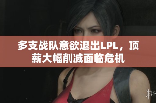 多支战队意欲退出LPL，顶薪大幅削减面临危机