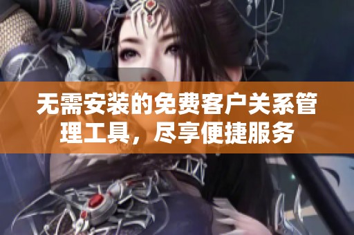 无需安装的免费客户关系管理工具，尽享便捷服务