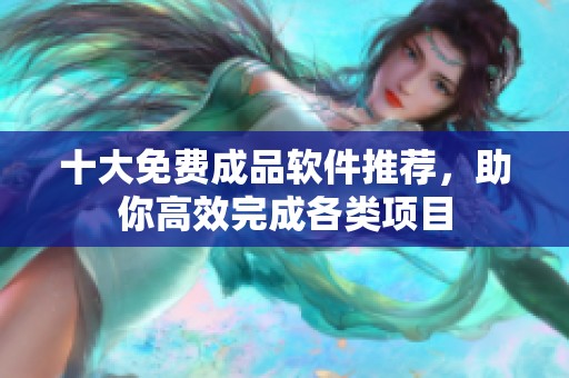 十大免费成品软件推荐，助你高效完成各类项目