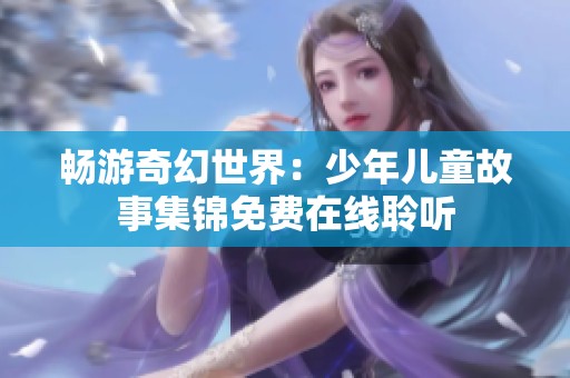 畅游奇幻世界：少年儿童故事集锦免费在线聆听