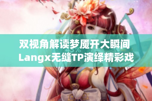双视角解读梦魇开大瞬间 Langx无缝TP演绎精彩戏份