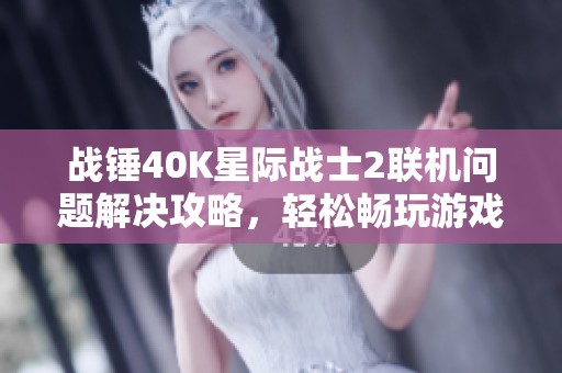 战锤40K星际战士2联机问题解决攻略，轻松畅玩游戏