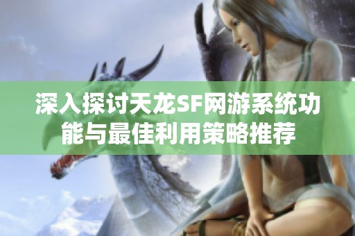 深入探讨天龙SF网游系统功能与最佳利用策略推荐
