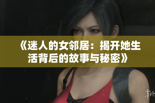 《迷人的女邻居：揭开她生活背后的故事与秘密》