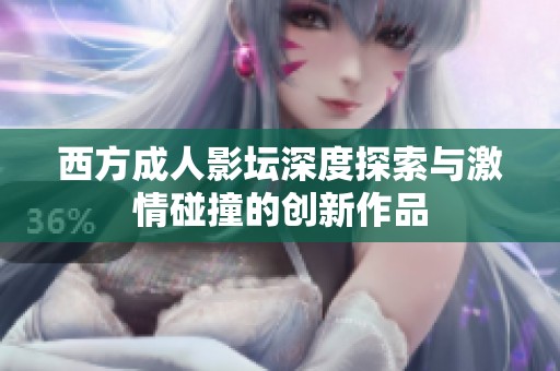 西方成人影坛深度探索与激情碰撞的创新作品
