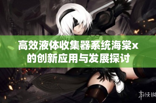 高效液体收集器系统海棠x的创新应用与发展探讨