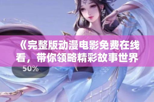 《完整版动漫电影免费在线看，带你领略精彩故事世界》