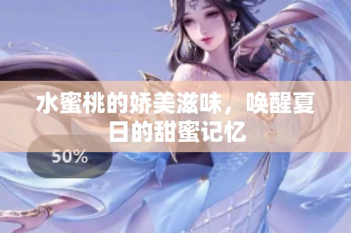 水蜜桃的娇美滋味，唤醒夏日的甜蜜记忆