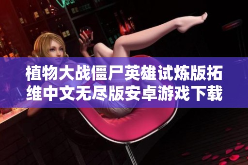 植物大战僵尸英雄试炼版拓维中文无尽版安卓游戏下载攻略分享