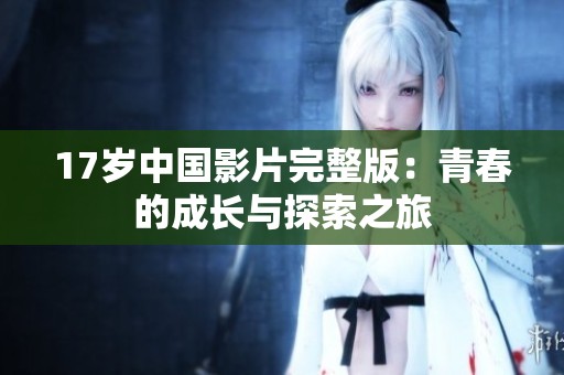 17岁中国影片完整版：青春的成长与探索之旅