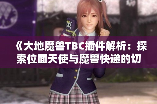 《大地魔兽TBC插件解析：探索位面天使与魔兽快递的切换技巧》