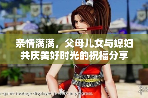 亲情满满，父母儿女与媳妇共庆美好时光的祝福分享