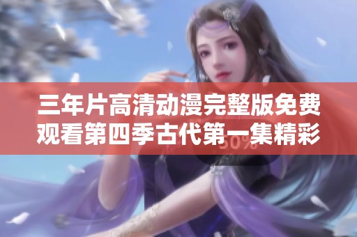 三年片高清动漫完整版免费观看第四季古代第一集精彩纷呈