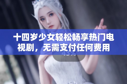 十四岁少女轻松畅享热门电视剧，无需支付任何费用