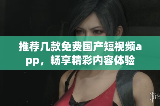 推荐几款免费国产短视频app，畅享精彩内容体验