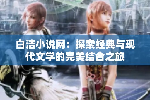白洁小说网：探索经典与现代文学的完美结合之旅