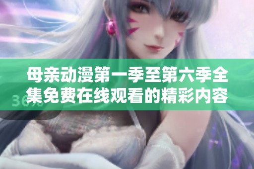 母亲动漫第一季至第六季全集免费在线观看的精彩内容分享