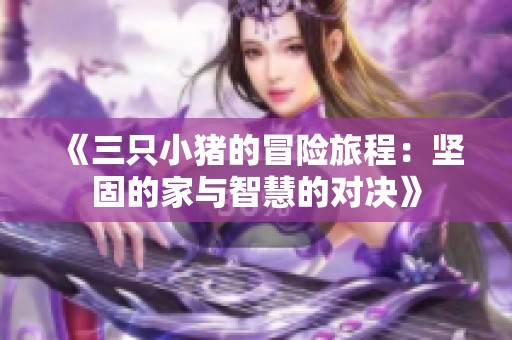 《三只小猪的冒险旅程：坚固的家与智慧的对决》
