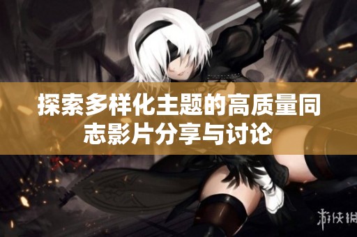 探索多样化主题的高质量同志影片分享与讨论