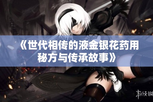 《世代相传的液金银花药用秘方与传承故事》