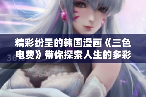精彩纷呈的韩国漫画《三色电费》带你探索人生的多彩与挑战