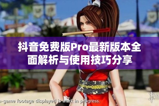 抖音免费版Pro最新版本全面解析与使用技巧分享