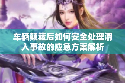 车辆颠簸后如何安全处理滑入事故的应急方案解析