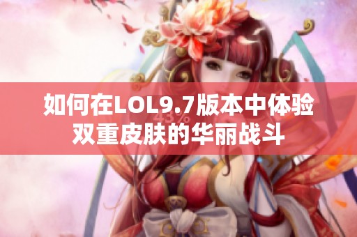 如何在LOL9.7版本中体验双重皮肤的华丽战斗
