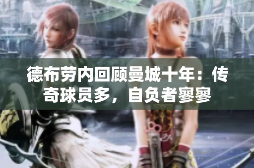 德布劳内回顾曼城十年：传奇球员多，自负者寥寥