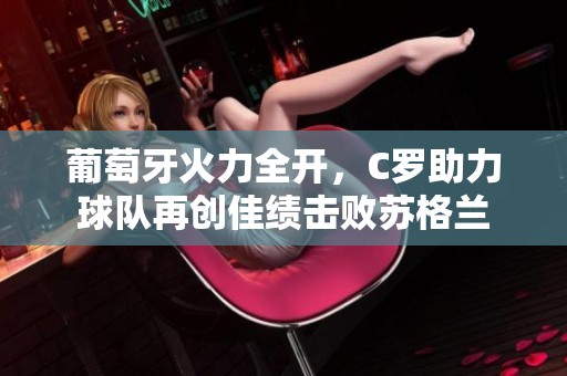 葡萄牙火力全开，C罗助力球队再创佳绩击败苏格兰