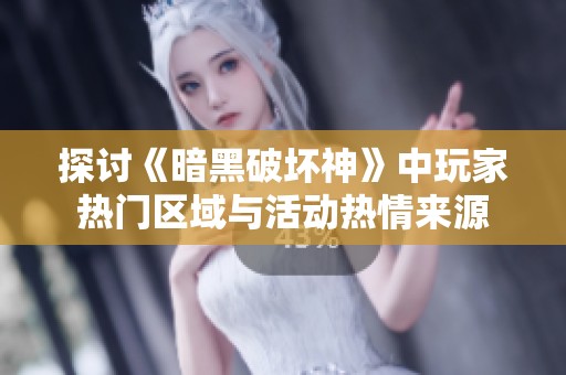 探讨《暗黑破坏神》中玩家热门区域与活动热情来源