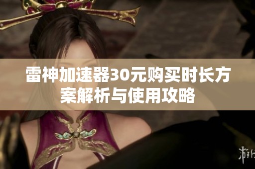 雷神加速器30元购买时长方案解析与使用攻略