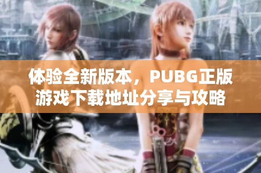 体验全新版本，PUBG正版游戏下载地址分享与攻略