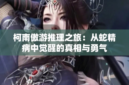 柯南傲游推理之旅：从蛇精病中觉醒的真相与勇气