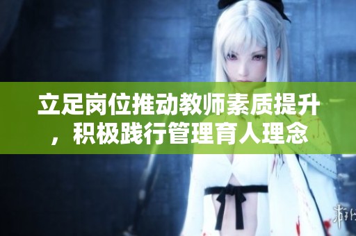 立足岗位推动教师素质提升，积极践行管理育人理念
