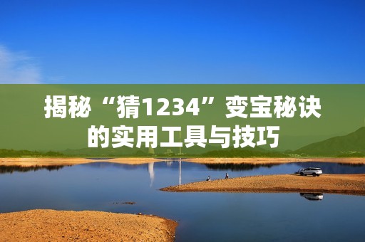 揭秘“猜1234”变宝秘诀的实用工具与技巧