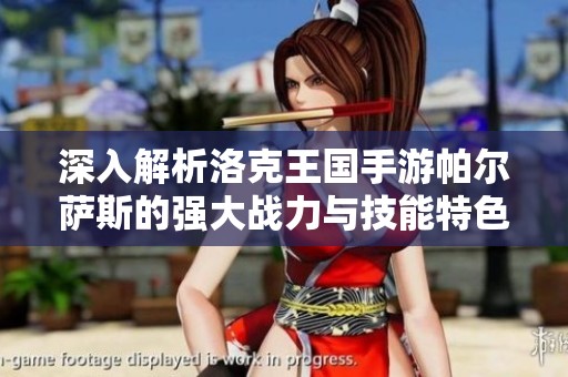 深入解析洛克王国手游帕尔萨斯的强大战力与技能特色