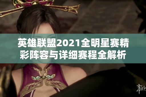 英雄联盟2021全明星赛精彩阵容与详细赛程全解析