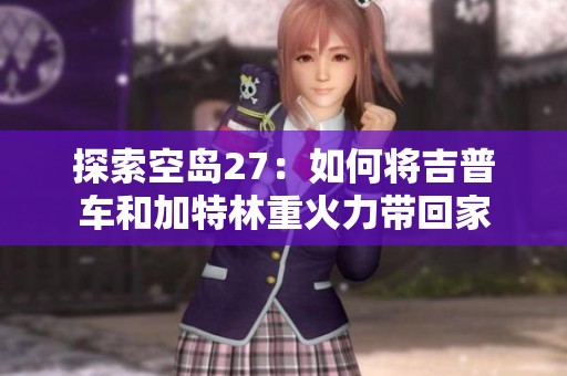 探索空岛27：如何将吉普车和加特林重火力带回家
