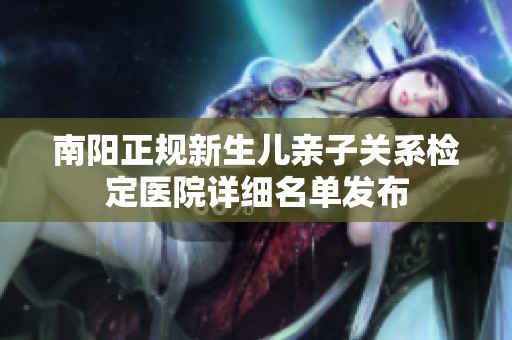 南阳正规新生儿亲子关系检定医院详细名单发布