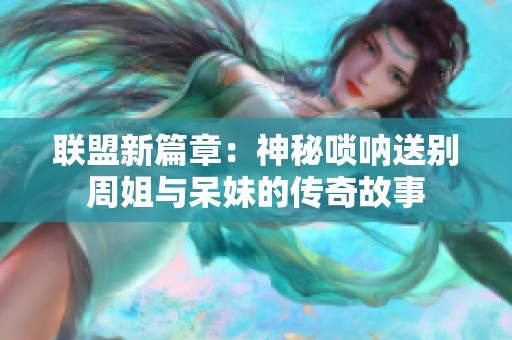 联盟新篇章：神秘唢呐送别周姐与呆妹的传奇故事