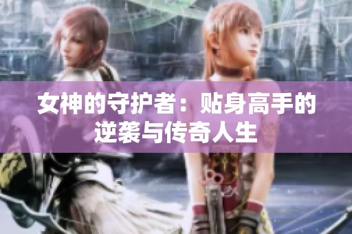 女神的守护者：贴身高手的逆袭与传奇人生