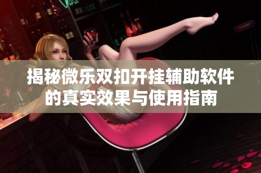揭秘微乐双扣开挂辅助软件的真实效果与使用指南
